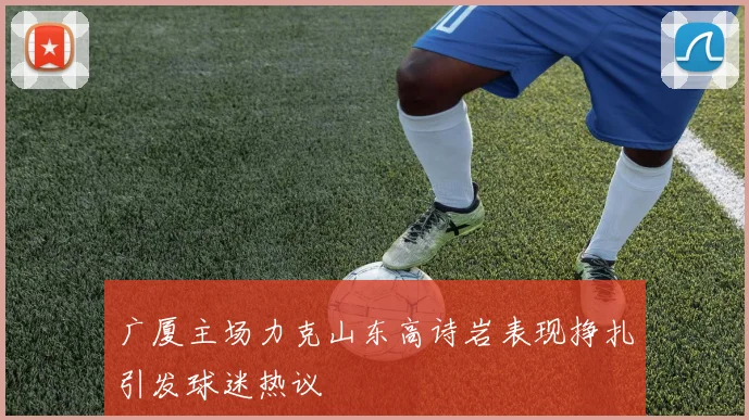 广厦主场力克山东高诗岩表现挣扎引发球迷热议