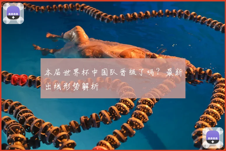 本届世界杯中国队晋级了吗？最新出线形势解析
