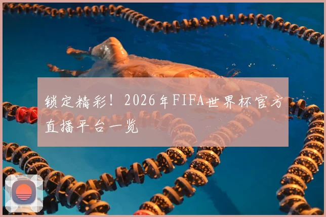 锁定精彩！2026年FIFA世界杯官方直播平台一览