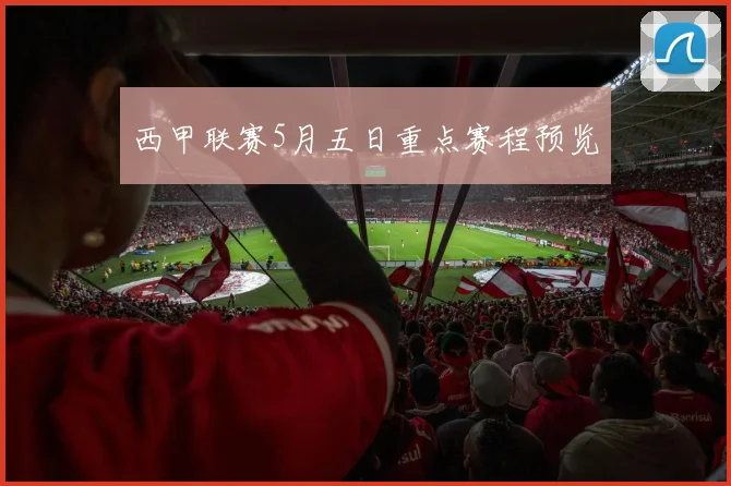 西甲联赛5月五日重点赛程预览