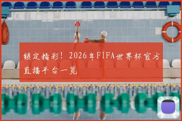 锁定精彩！2026年FIFA世界杯官方直播平台一览