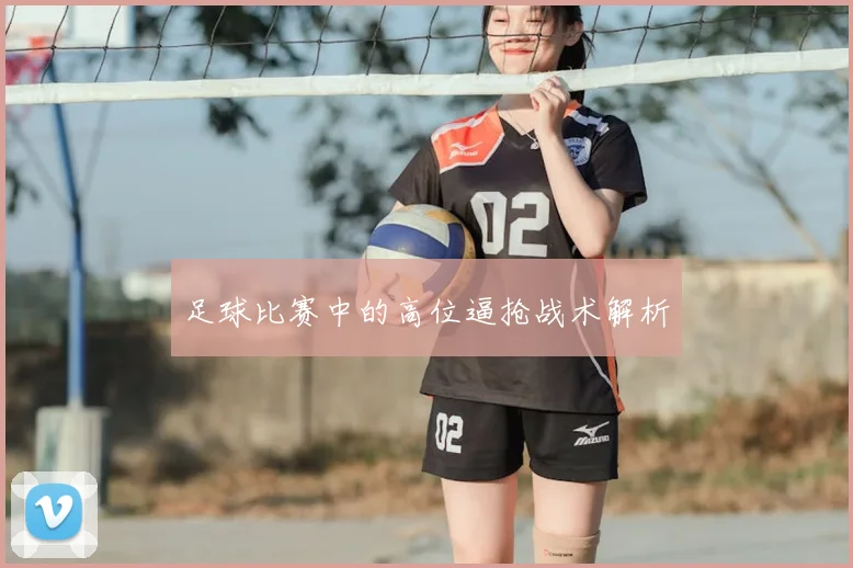 足球比赛中的高位逼抢战术解析